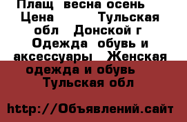 Плащ (весна-осень ) › Цена ­ 650 - Тульская обл., Донской г. Одежда, обувь и аксессуары » Женская одежда и обувь   . Тульская обл.